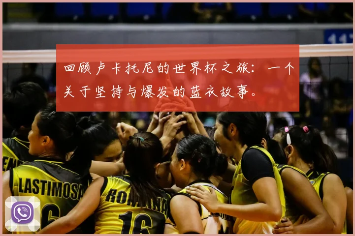 回顾卢卡托尼的世界杯之旅：一个关于坚持与爆发的蓝衣故事。