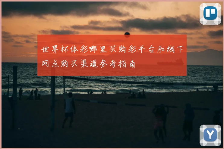 世界杯体彩哪里买购彩平台和线下网点购买渠道参考指南