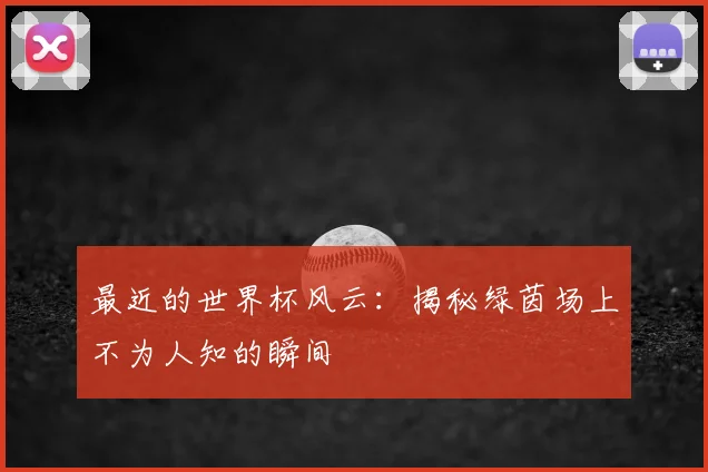 最近的世界杯风云：揭秘绿茵场上不为人知的瞬间