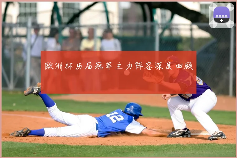 欧洲杯历届冠军主力阵容深度回顾