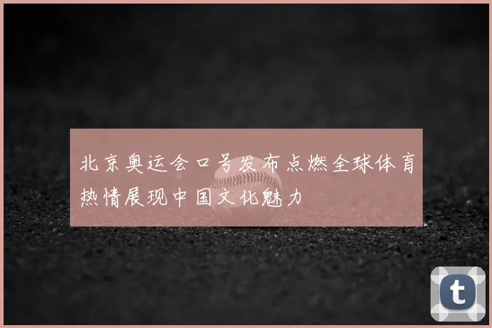 北京奥运会口号发布点燃全球体育热情展现中国文化魅力