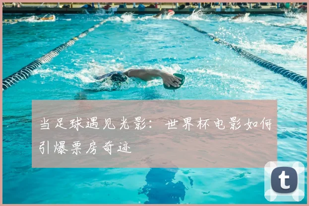 当足球遇见光影:世界杯电影如何引爆票房奇迹