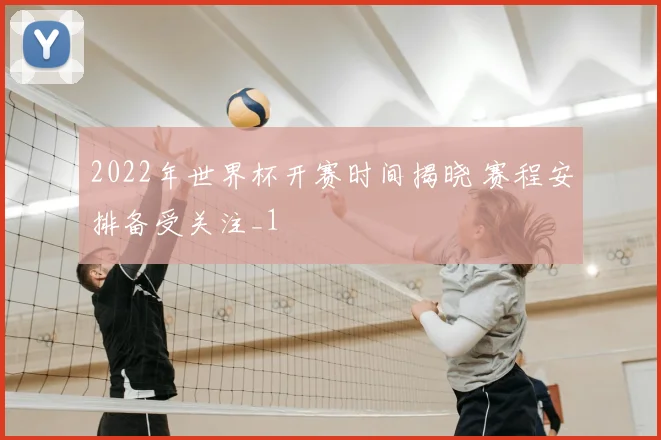 2022年世界杯开赛时间揭晓 赛程安排备受关注_1