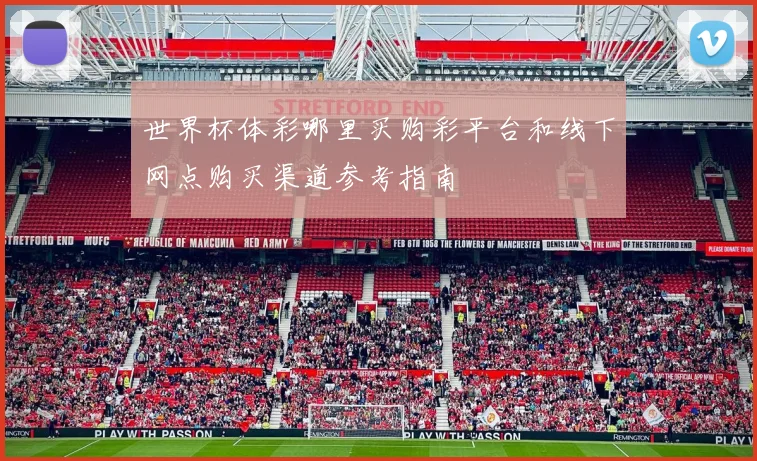 世界杯体彩哪里买购彩平台和线下网点购买渠道参考指南