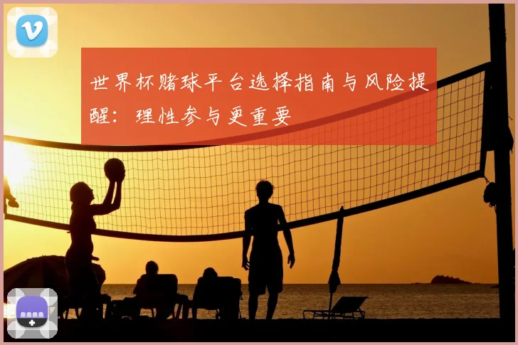 世界杯赌球平台选择指南与风险提醒:理性参与更重要