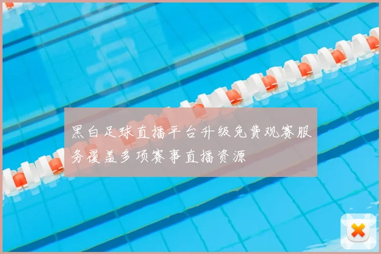 黑白足球直播平台升级免费观赛服务覆盖多项赛事直播资源