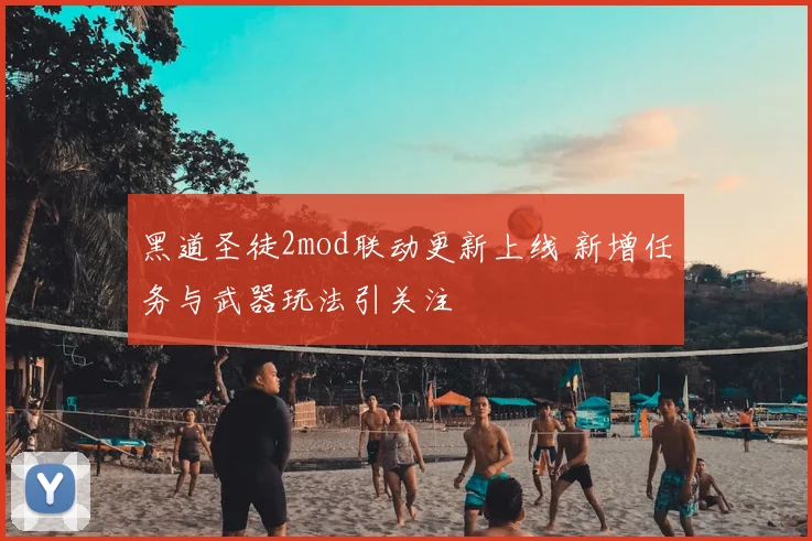 黑道圣徒2mod联动更新上线 新增任务与武器玩法引关注
