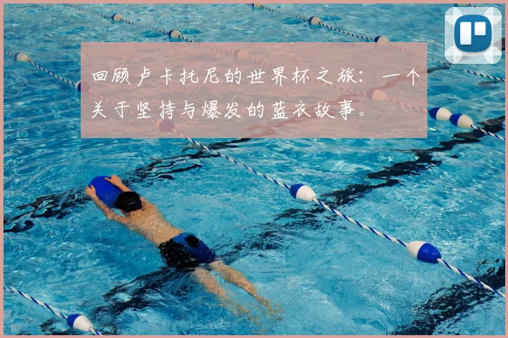 回顾卢卡托尼的世界杯之旅:一个关于坚持与爆发的蓝衣故事。
