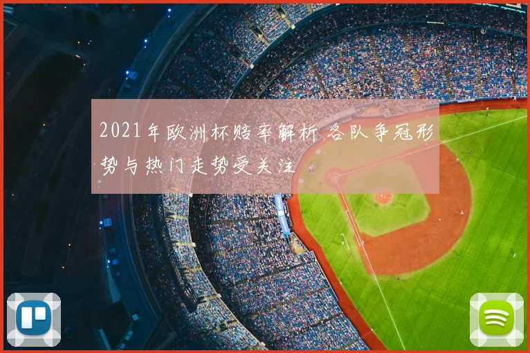2021年欧洲杯赔率解析 各队争冠形势与热门走势受关注
