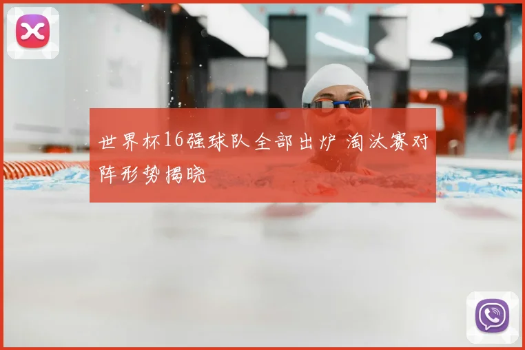 世界杯16强球队全部出炉 淘汰赛对阵形势揭晓