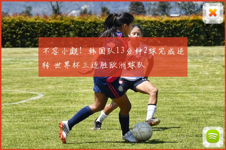不容小觑!韩国队13分钟2球完成逆转 世界杯三连胜欧洲球队