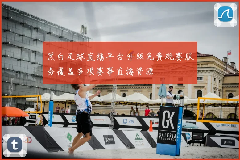 黑白足球直播平台升级免费观赛服务覆盖多项赛事直播资源