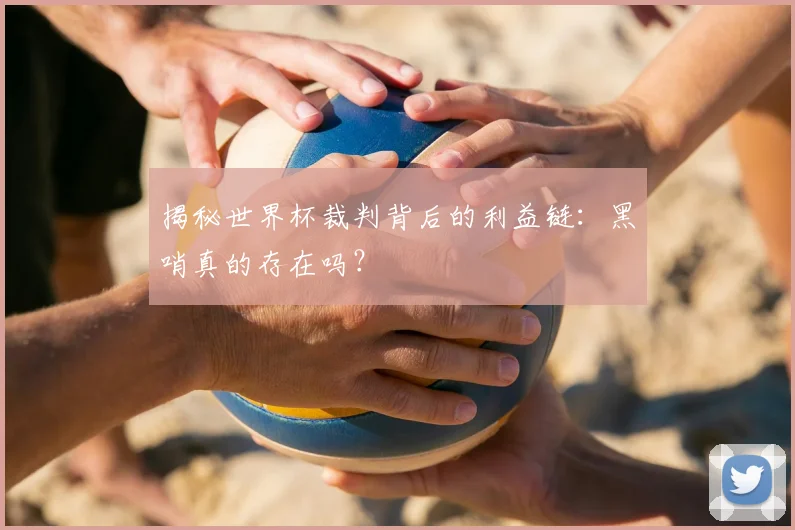 揭秘世界杯裁判背后的利益链：黑哨真的存在吗？