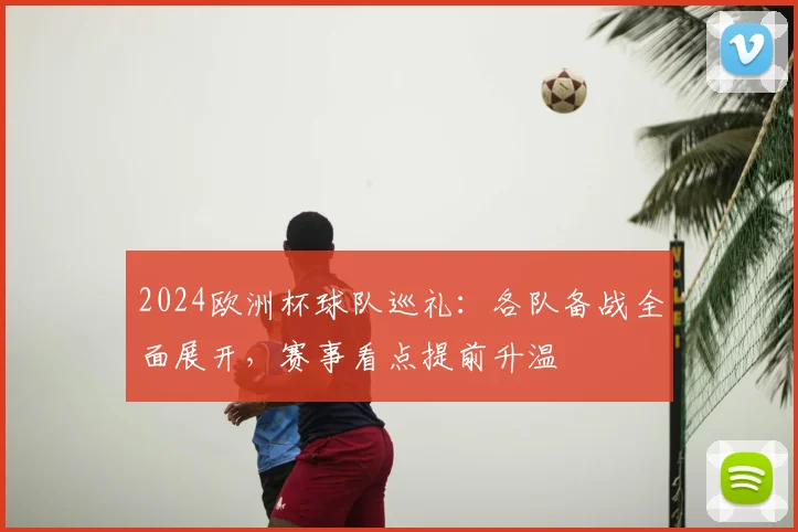 2024欧洲杯球队巡礼:各队备战全面展开,赛事看点提前升温