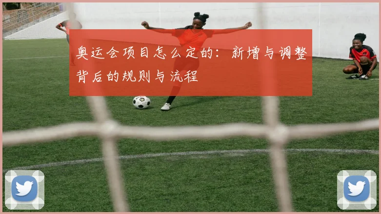 奥运会项目怎么定的：新增与调整背后的规则与流程