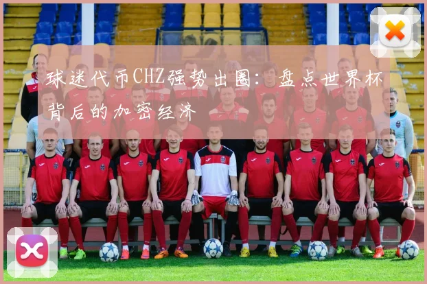 球迷代币CHZ强势出圈:盘点世界杯背后的加密经济