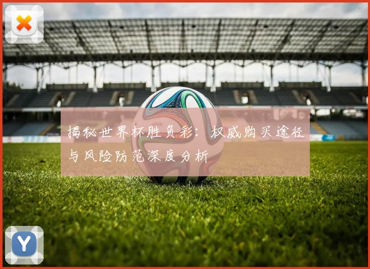 揭秘世界杯胜负彩:权威购买途径与风险防范深度分析