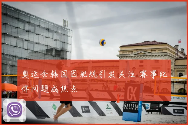 奥运会韩国因犯规引发关注 赛事纪律问题成焦点
