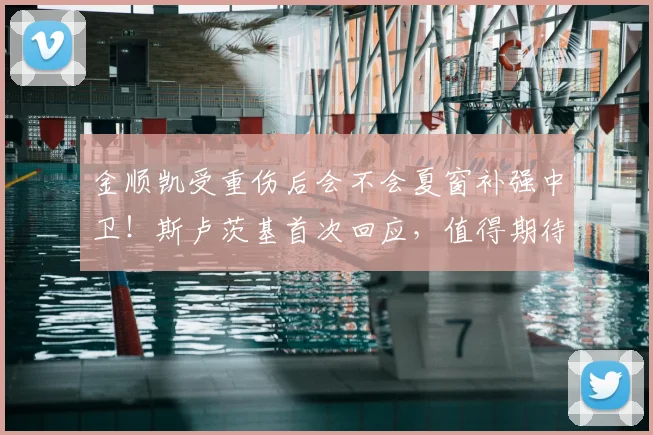 金顺凯受重伤后会不会夏窗补强中卫！斯卢茨基首次回应，值得期待