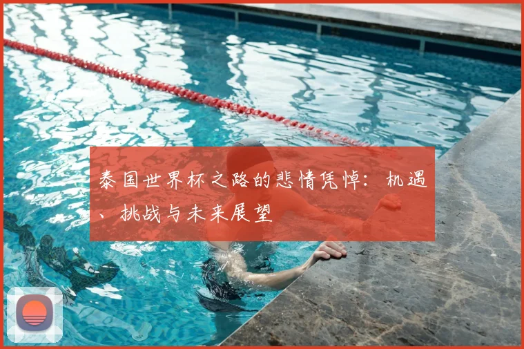 泰国世界杯之路的悲情凭悼：机遇、挑战与未来展望