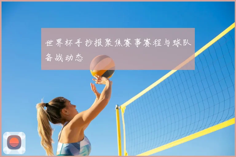 世界杯手抄报聚焦赛事赛程与球队备战动态