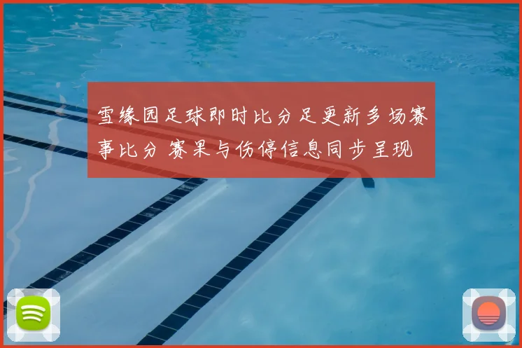 雪缘园足球即时比分足更新多场赛事比分 赛果与伤停信息同步呈现