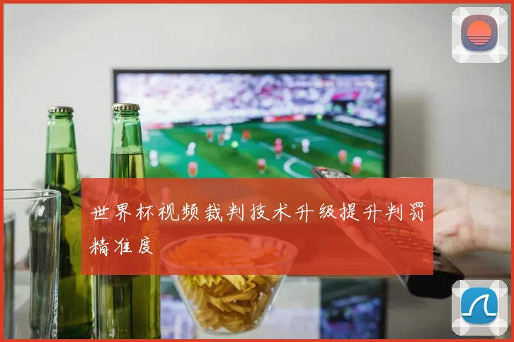 世界杯视频裁判技术升级提升判罚精准度