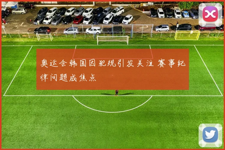 奥运会韩国因犯规引发关注 赛事纪律问题成焦点