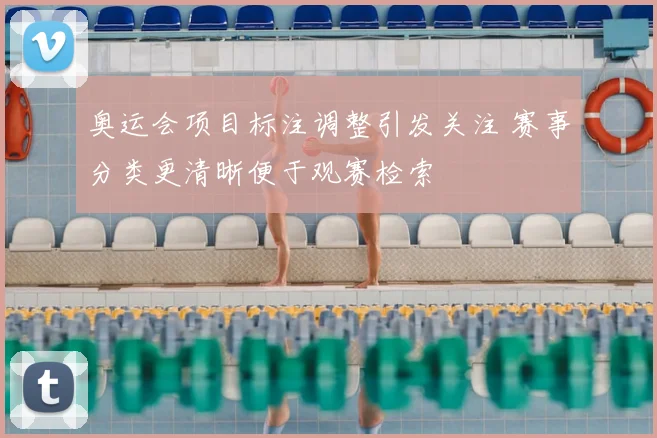 奥运会项目标注调整引发关注 赛事分类更清晰便于观赛检索